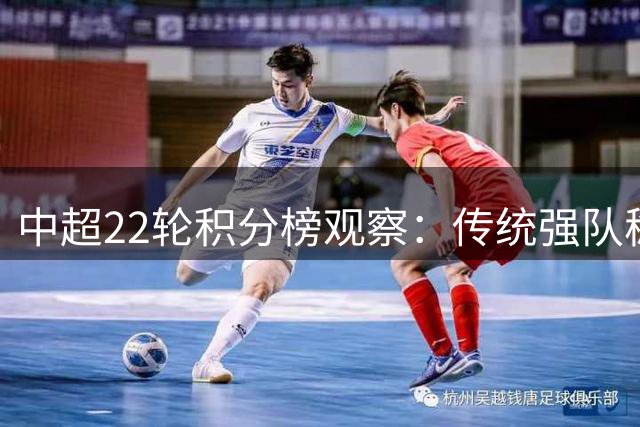 中超22轮积分榜观察：传统强队稳居前列 保级形势扑朔迷离