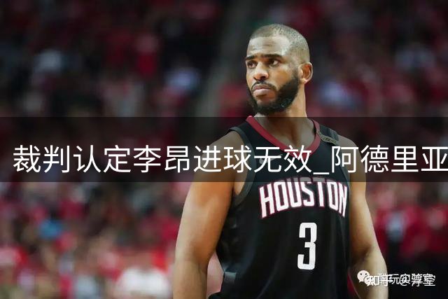 裁判认定李昂进球无效 阿德里亚诺倒勾传中制造良机