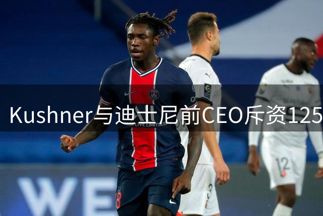 Kushner与迪士尼前CEO斥资125亿美元收购湖人队创纪录